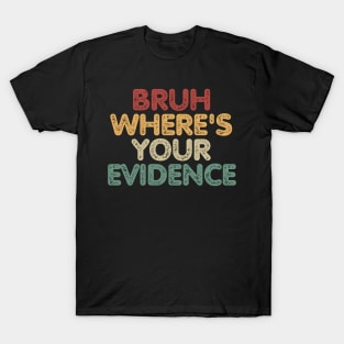 Bruh Where's Your Evidence T-Shirt